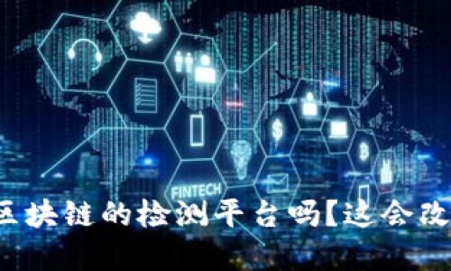 你听说过基于区块链的检测平台吗？这会改变我们的生活！
