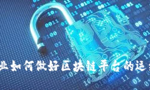 企业如何做好区块链平台的运维？