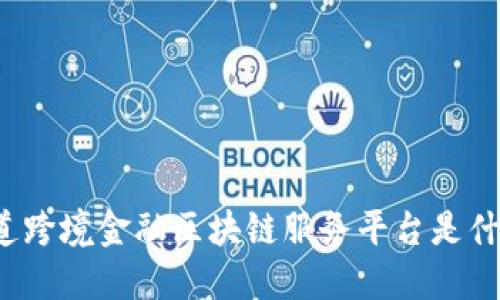 你知道跨境金融区块链服务平台是什么吗？