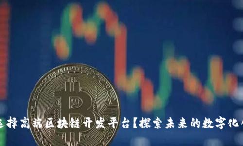 为什么选择高端区块链开发平台？探索未来的数字化创新之路