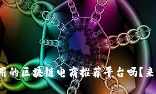 你知道哪些好用的区块链电商推荐平台吗？来看看排行榜吧！