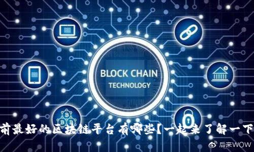 目前最好的区块链平台有哪些？一起来了解一下吧！