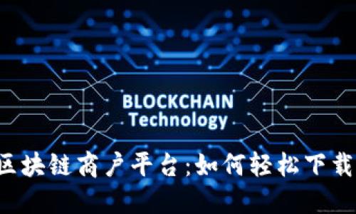 云南税务区块链商户平台：如何轻松下载并使用它？