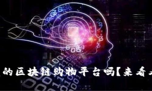 你还在找信赖的区块链购物平台吗？来看看这些推荐吧！