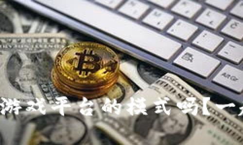 你了解区块链游戏平台的模式吗？一起探讨一下吧！