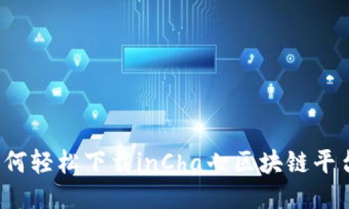 如何轻松下载inCha七区块链平台？