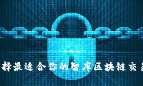 如何选择最适合你的智库区块链交易平台？