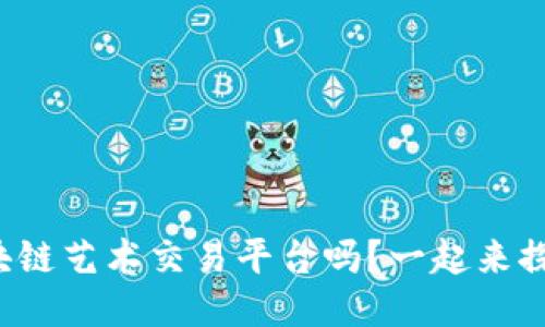 你知道区块链艺术交易平台吗？一起来探讨一下吧！