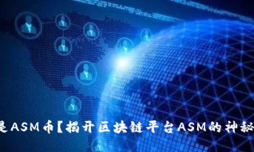 什么是ASM币？揭开区块链平台ASM的神秘面纱！