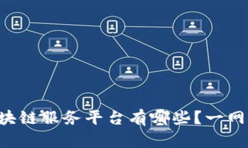 长沙的区块链服务平台有哪些？一网打尽聊聊！