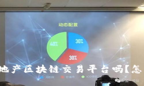 “你听说过易居地产区块链交易平台吗？怎么交易更放心？”