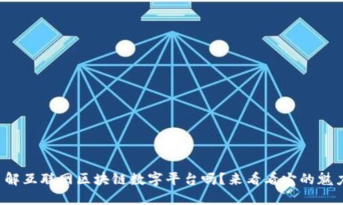 你了解互联网区块链数字平台吗？来看看它的魅力吧！