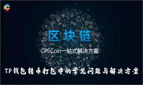 TP钱包转币打包中的常见问题与解决方案