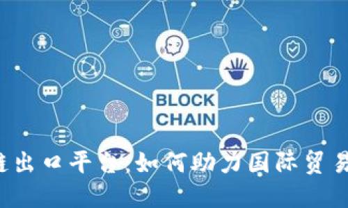 忻州区块链出口平台：如何助力国际贸易的新机遇？