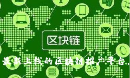 你知道吗？国内最新上线的区块链推广平台，绝对不能错过！