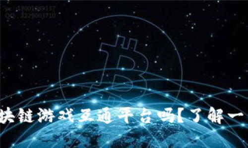 你知道什么是区块链游戏互通平台吗？了解一下这个新兴趋势！