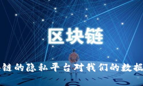 你知道吗？区块链的隐私平台对我们的数据安全有多重要！