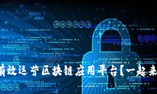 怎么有效运营区块链应用平台？一起来看看！