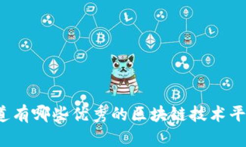 你知道有哪些优秀的区块链技术平台吗？