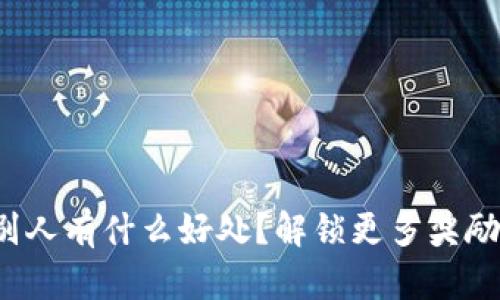 tp钱包邀请别人有什么好处？解锁更多奖励与便捷体验！