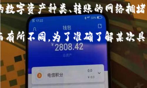 在使用TP钱包进行转账时，手续费的具体数额会受到多种因素的影响，包括所转账的数字资产种类、转账的网络拥堵情况等。一般来说，对于主流代币的转账，手续费通常在几美元到几十美元之间波动。

此外，TP钱包支持多种区块链和代币，它的手续费结构可能会因不同链的技术要求而有所不同。为了准确了解某次具体转账的手续费，可以在进行转账操作时查看钱包内提供的实时手续费信息。

如果你有更具体的问题或需求，比如某种特定代币的转账费用，请继续询问！