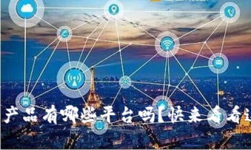 你知道区块链产品有哪些平台吗？快来看看这些热门选择！