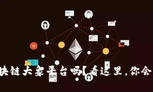 想了解区块链大象平台吗？看这里，你会发现惊喜！