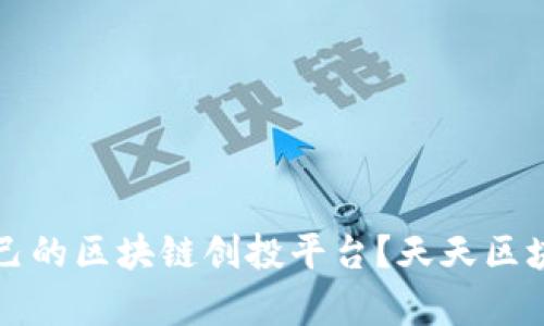 如何选择适合自己的区块链创投平台？天天区块链创投平台解析