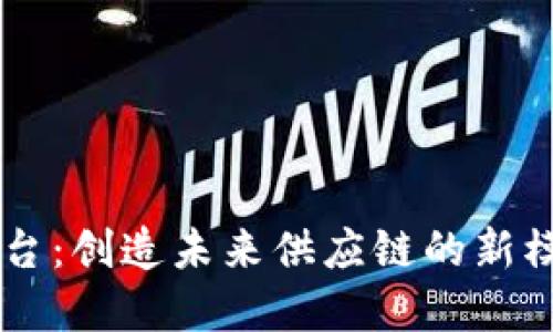 区块链物流商贸平台：创造未来供应链的新模式，你准备好了吗？