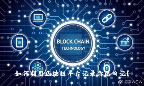 如何利用区块链平台记录你的日记？