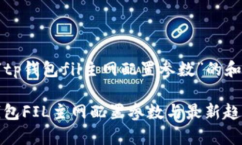 以下是一个关于“tp钱包fil主网配置参数”的和相关内容的示例：

全方位解析：TP钱包FIL主网配置参数与最新趋势