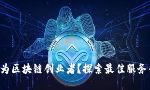 想成为区块链创业者？探索最佳服务平台！