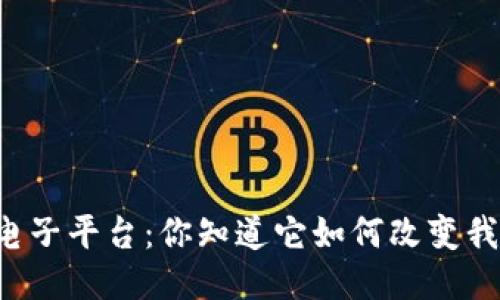 云南区块链电子平台：你知道它如何改变我们的生活吗？