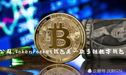 TokenPocket钱包是由TokenPocket团队开发的，TokenPocket团队是一家总部位于中国的区块链技术公司。TokenPocket钱包是一款多链数字钱包，支持多种主流区块链及其生态系统，让用户可以方便地管理加密资产、进行数字货币交易、DApp使用等。

如果你需要更详细的信息，例如其功能、使用教程、或是安全性等方面的内容，请告诉我！