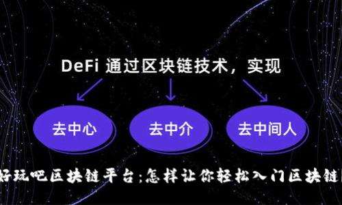 好玩吧区块链平台：怎样让你轻松入门区块链？