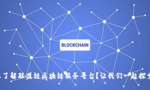 想了解联盟链区块链服务平台？让我们一起探索！
