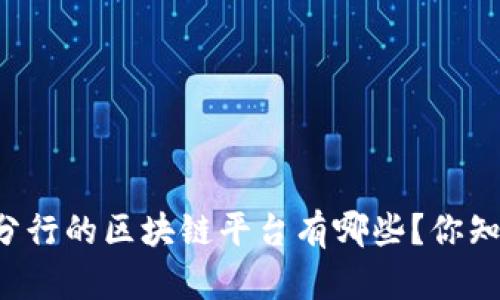 南昌分行的区块链平台有哪些？你知道吗？