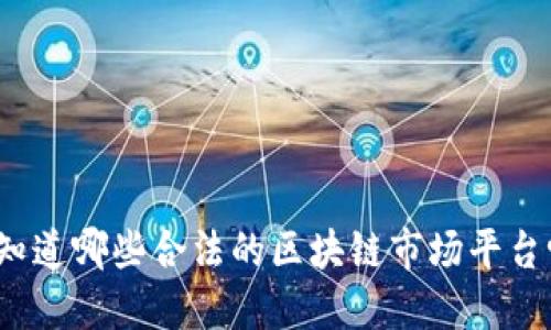 你知道哪些合法的区块链市场平台吗？