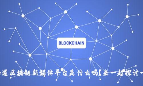 你知道区块链新媒体平台是什么吗？来一起探讨一下！