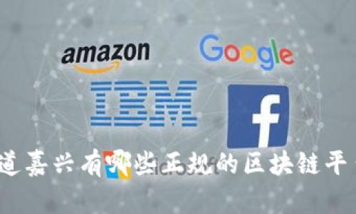 你知道嘉兴有哪些正规的区块链平台吗？