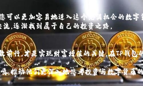   2023年TP钱包白猫币投资指南：抓住数字货币新风口 / 

 guanjianci TP钱包, 白猫币, 数字货币, 投资指南 /guanjianci 

引言：数字货币的潮流与白猫币的崛起
面对飞速发展的数字货币市场，投资者们如同在熙熙攘攘的集市中寻找着最闪亮的宝石。而在众多的数字资产中，白猫币凭借其独特的技术和市场潜力，迅速吸引了不少目光。本文将围绕TP钱包及白猫币展开深入探讨，帮助您了解如何在这个新风口中把握投资机会。

一、关于TP钱包的基本概念
TP钱包，作为一种多功能数字资产钱包，以其便捷的操作和安全的性能，成为了众多数字货币用户的首选。其不仅支持多种区块链资产存储，还提供了与各类去中心化金融（DeFi）项目连接的能力。
想象一下，您在一片阳光明媚的春日，坐在露台上，手握一杯鲜榨橙汁，轻松地用手机打开TP钱包，查看自己的资产变动。这个过程，就像一场与财富对话的简单而愉悦的体验。

二、什么是白猫币？
白猫币（白猫币Token，标识为WMC），是一种新兴的数字货币，诞生于一系列独特的技术方案和市场需求之上。它不仅仅是一种交易媒介，更是社区互动和价值传递的重要工具。
为了帮助大家更好地理解白猫币，让我们回到一个咖啡馆的场景：在浓香的咖啡味中，一群年轻人在讨论如何通过白猫币来支持自己喜爱的艺术项目。这样的场景，不仅凸显了白猫币的使用场景，更展示了其背后的文化与价值观。

三、白猫币的优势与特点
白猫币的成功，不仅仅因为其技术的先进性，更在于其独特的市场定位和用户体验。首先，白猫币具有较低的交易手续费，让用户在交易时感受到更为友好的成本。其次，作为社区驱动的项目，白猫币的开发与推广都充分关注用户的反馈与需求，形成了良好的生态系统。
想象一下，一个夜晚，在城市的灯火辉煌中，您和朋友们分享着关于白猫币投资的经验，侃侃而谈。这不仅是财富的交流，更是思想的碰撞，彰显出社区文化的深厚底蕴。

四、如何在TP钱包中交易白猫币
在TP钱包中交易白猫币的流程简单而清晰。首先，用户需要下载并安装TP钱包，接着注册账户并进行身份验证。随后，用户可以通过充值、兑换等方式获取白猫币，交易过程中的实时数据显示使得一切变得透明易懂。
设想您在一个轻松的下午，坐在公园的长椅上，通过手机轻触几下，便完成了一次成功的白猫币交易。阳光洒在草坪上，微风拂过，您的资产便在这样轻松的氛围中悄然增值。

五、白猫币的投资策略
成功的投资离不开合理的策略。在白猫币的投资中，首先要了解市场动向和技术趋势，定期关注项目的更新与社区的讨论。其次，适度分散投资，避免单一资产带来的风险。
回到我们的咖啡馆，几个年轻人中有一人无意中提起，他通过一次失败的交易吸取了教训，决定在投资中更加谨慎、明确目标。这种经验分享不仅增进了彼此的信任，也让他们在不断的尝试中找到适合自己的投资节奏。

六、白猫币的未来前景
展望未来，白猫币在市场上有着广阔的前景。随着数字货币的普及及各国政策的不断完善，白猫币可能将迎来更大的发展空间。同时，白猫币团队还在不断探索新的应用场景，将其与更多的项目进行结合，积极推动生态建设。
在一个深秋的傍晚，您走在林间小径上，耳边是落叶的沙沙声，心中却思考着白猫币的未来。或许在不久的将来，这种数字货币将带来超出想象的价值，让更多人受益。

七、总结：投资知识与实践相结合
投资白猫币，不仅仅依赖于市场数据和技术趋势，更在于对行业的全面理解和扎实的实践。在TP钱包的助力下，您可以更加容易地进入这个充满机会的数字货币世界。
如同一位经验丰富的老者，坐在暖意融融的炉边，细数着自己数年投资生涯的得失，您也可以通过不断学习和交流，逐渐找到属于自己的投资之路。

最后的寄语
数字货币的世界瞬息万变，每一个投资者都可以是自己命运的掌舵者。不论您的投资目标是什么，抓住机会，勇敢前行，才是实现财富增值的关键。在TP钱包的助力下，与白猫币一起，迈向未来的投资之旅！ 

通过生动的场景与细节，本篇文章旨在增强读者的真实感与吸引力。这样的文风能够更好地与读者产生情感共鸣，推动他们更深入地思考投资与数字货币的未来。