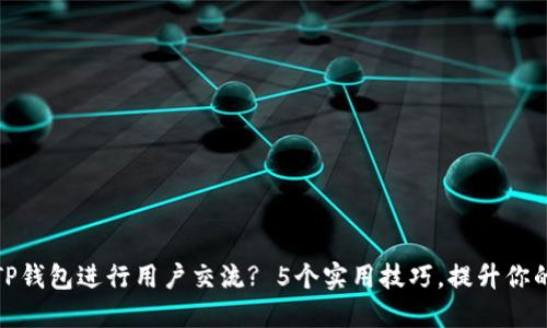 如何高效利用TP钱包进行用户交流? 5个实用技巧，提升你的加密货币体验