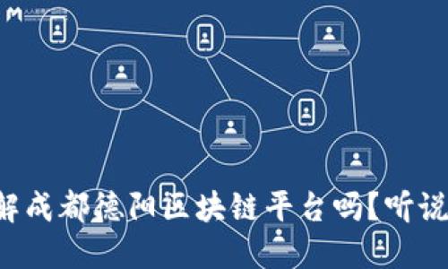 你想了解成都德阳区块链平台吗？听说它很火！