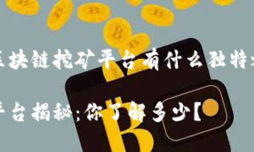 很想知道深圳的区块链挖矿平台有什么独特之处？一起探讨吧！

深圳挖矿区块链平台揭秘：你了解多少？