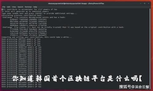 你知道韩国首个区块链平台是什么吗？