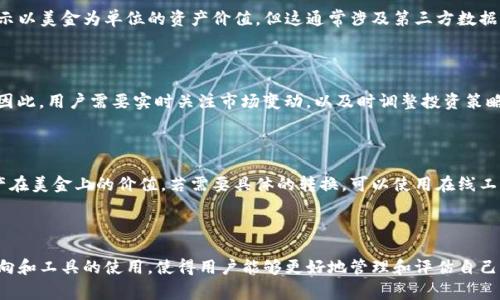 在TP钱包中，通常显示的是加密货币的余额，而不是传统的法定货币（如美金）。如果你在TP钱包中查看某种加密货币的价值，它会根据当前的市场汇率转换成法定货币的金额，例如美金、欧元等。

了解TP钱包与美金的关系

TP钱包（Trust Wallet）是一个去中心化的数字资产管理工具，支持多种加密货币以及代币的存储、转账和交易。用户可以在TP钱包中查看其持有的加密资产的具体余额，但这并不直接显示为美金或其他法定货币。

加密货币的实时行情

在TP钱包中，你可以查看每种加密货币的当前实时价格，这些价格是以美金或其他主流法定货币为基础的。例如，比特币（BTC）在TP钱包中显示的当前售价可能与交易所价格一致，用户可以自行计算其持有的比特币转换为美金的市值。

设置法定货币显示

有些加密钱包允许用户在设置中选择其所需的法定货币显示选项。例如，你可能希望TP钱包显示以美金为单位的资产价值，但这通常涉及第三方数据提供者的价格更新。

市场波动如何影响加密货币的美金价值

加密货币价格的波动非常频繁，这使得每一分钟你的资产在美金转换价值上可能会有所不同。因此，用户需要实时关注市场变动，以及时调整投资策略。

如何使用TP钱包进行美金价值转换

虽然TP钱包本身不直接显示美金，但用户可以通过查看加密货币的市值来大致了解自己的资产在美金上的价值。若需要具体的转换，可以使用在线工具或金融应用，输入当前持有的加密资产数量和当前市场价格，即可得到以美金计算的总价值。

总结

TP钱包虽然不直接显示美金，但用户可以通过加密资产的实时市场价格进行估算。了解市场动向和工具的使用，使得用户能够更好地管理和评估自己的数字资产。