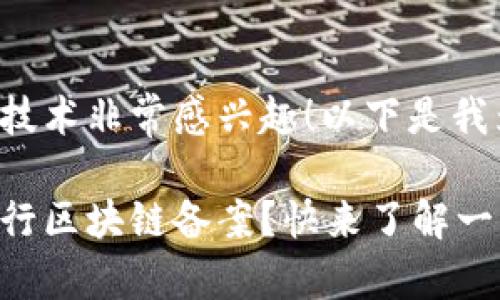 看来你对区块链技术非常感兴趣！以下是我为你构思的内容：

哪些平台可以进行区块链备案？快来了解一下吧！