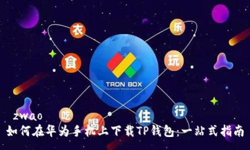  zwao 
如何在华为手机上下载TP钱包：一站式指南