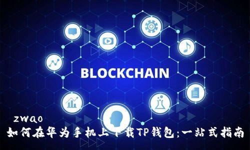 zwao 
如何在华为手机上下载TP钱包：一站式指南