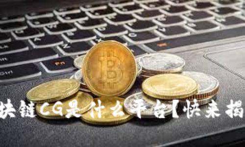 区块链CG是什么平台？快来揭秘！